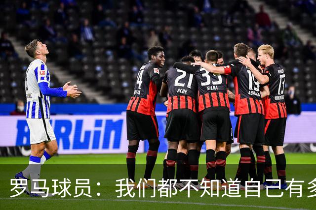 罗马球员：我们都不知道自己有多强 夺冠当之无愧